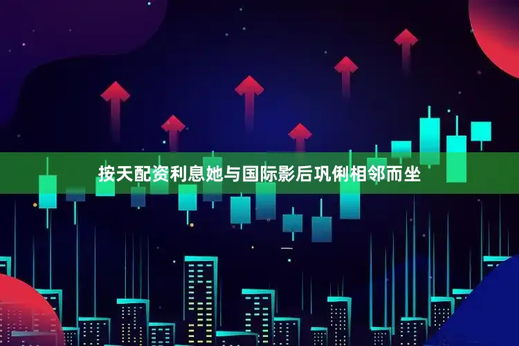 按天配资利息她与国际影后巩俐相邻而坐