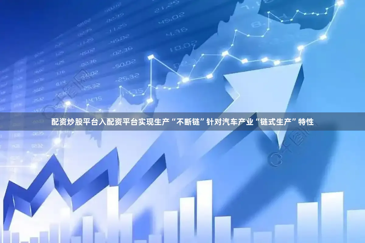 配资炒股平台入配资平台实现生产“不断链”针对汽车产业“链式生产”特性
