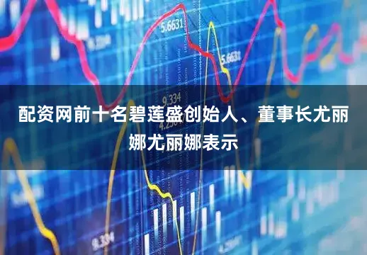 配资网前十名碧莲盛创始人、董事长尤丽娜尤丽娜表示