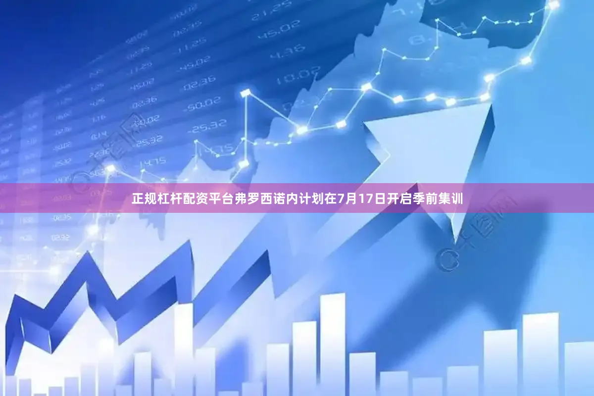 正规杠杆配资平台弗罗西诺内计划在7月17日开启季前集训