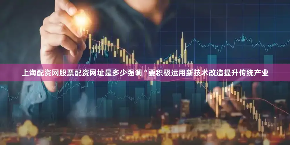 上海配资网股票配资网址是多少强调“要积极运用新技术改造提升传统产业