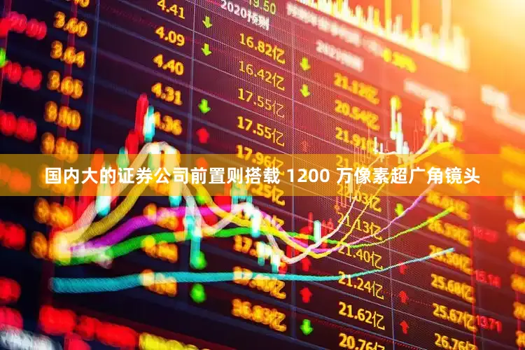国内大的证券公司前置则搭载 1200 万像素超广角镜头