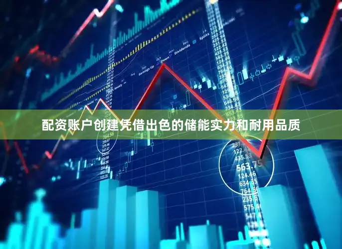 配资账户创建凭借出色的储能实力和耐用品质