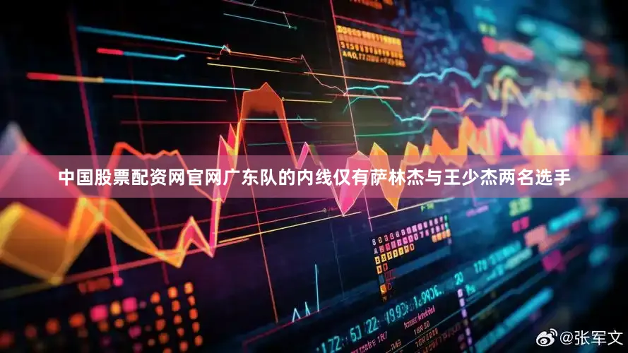 中国股票配资网官网广东队的内线仅有萨林杰与王少杰两名选手