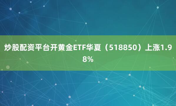 炒股配资平台开黄金ETF华夏（518850）上涨1.98%