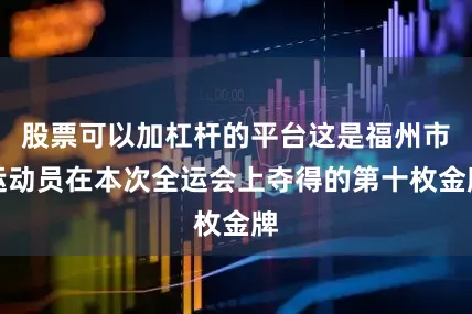 股票可以加杠杆的平台这是福州市运动员在本次全运会上夺得的第十枚金牌