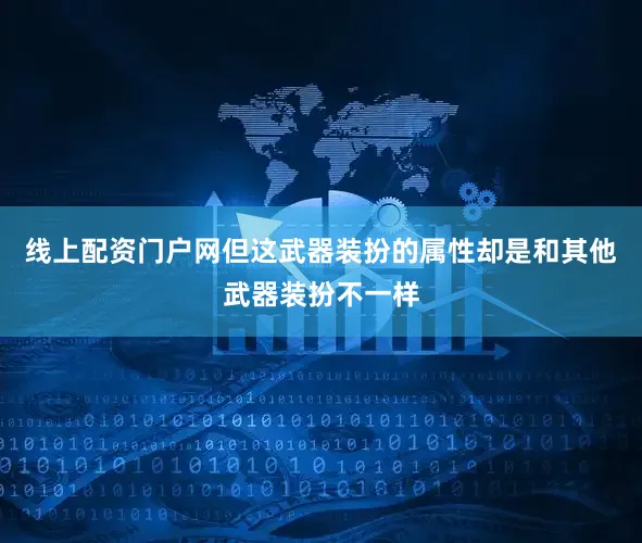 线上配资门户网但这武器装扮的属性却是和其他武器装扮不一样
