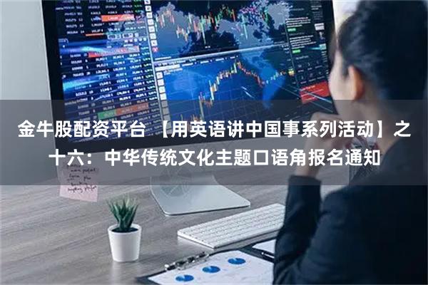 金牛股配资平台 【用英语讲中国事系列活动】之十六：中华传统文化主题口语角报名通知