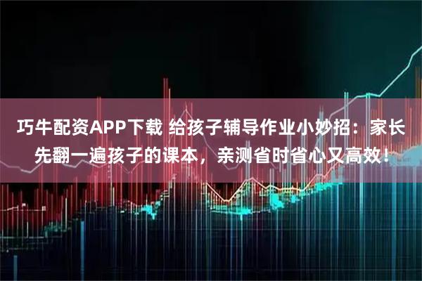 巧牛配资APP下载 给孩子辅导作业小妙招：家长先翻一遍孩子的课本，亲测省时省心又高效！