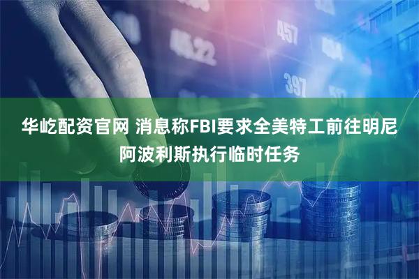 华屹配资官网 消息称FBI要求全美特工前往明尼阿波利斯执行临时任务
